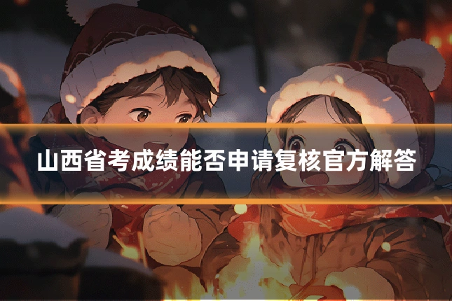 山西省考成绩能否申请复核官方解答