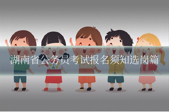 湖南省公务员考试报名须知选岗篇