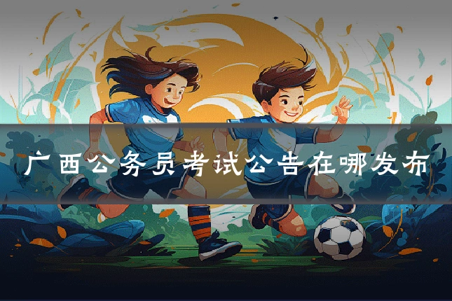 广西公务员考试公告在哪发布