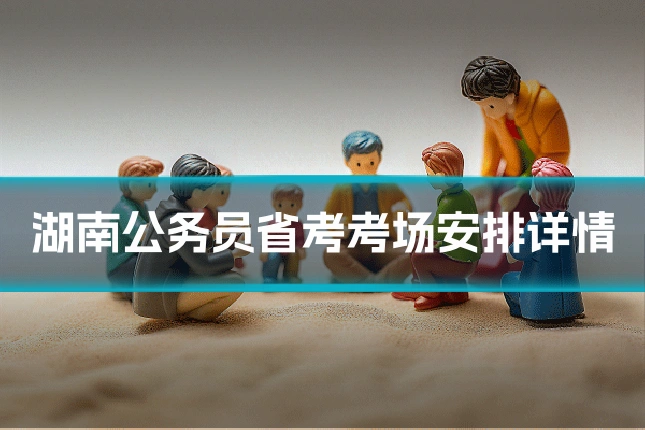 湖南公务员省考考场安排详情