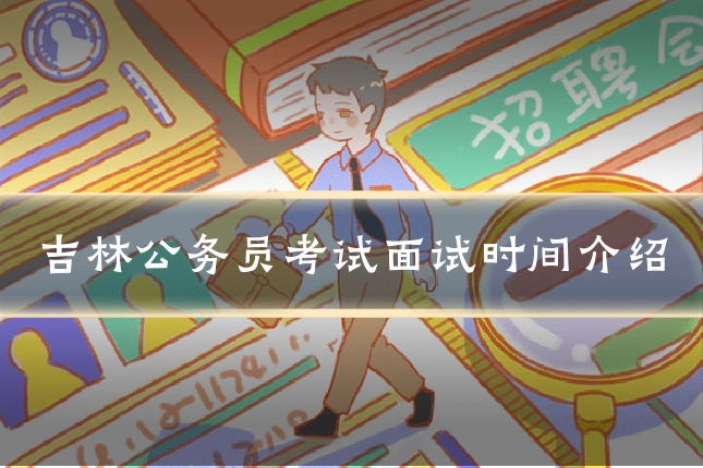 吉林公务员考试面试时间介绍