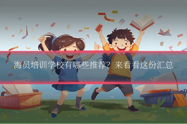 海员培训学校有哪些推荐?来看看这份汇总