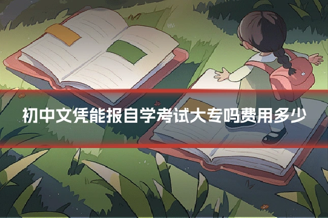 初中文凭能报自学考试大专吗费用多少