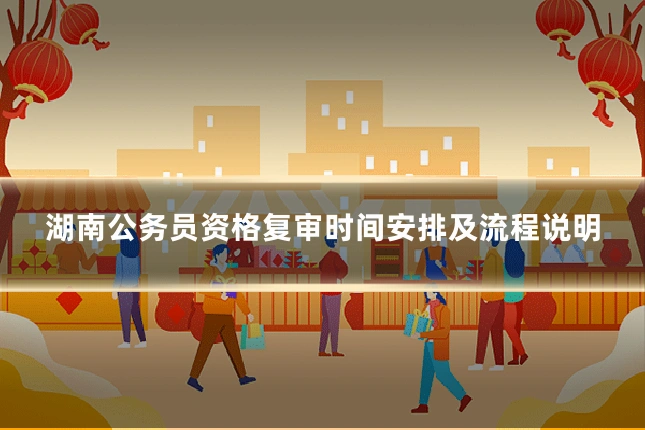 湖南公务员资格复审时间安排及流程说明