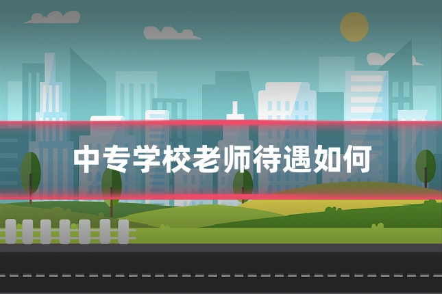 中专学校老师待遇如何