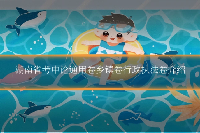 湖南省考申论通用卷乡镇卷行政执法卷介绍