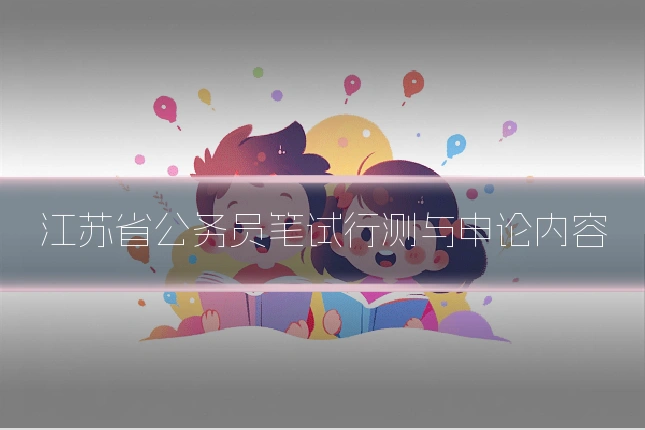 江苏省公务员笔试行测与申论内容
