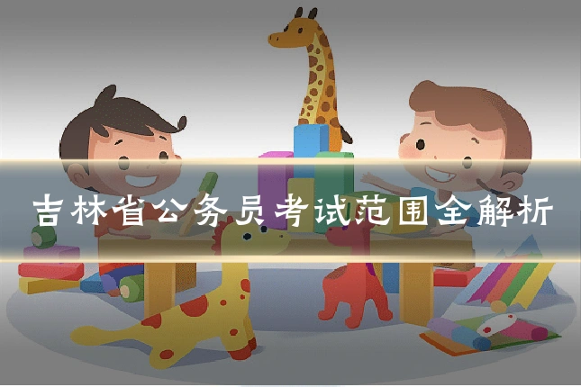 吉林省公务员考试范围全解析