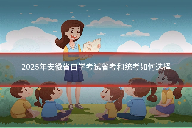 2025年安徽省自学考试省考和统考如何选择