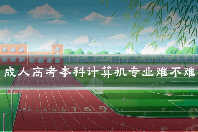 成人高考本科计算机专业难不难