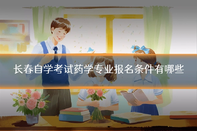长春自学考试药学专业报名条件有哪些