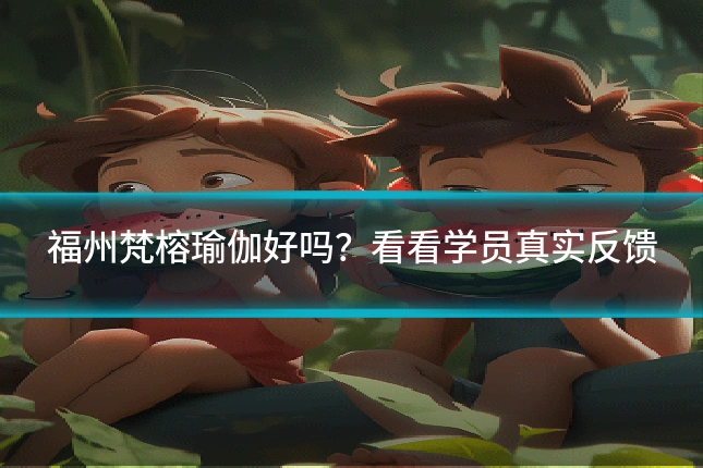 福州梵榕瑜伽好吗?看看学员真实反馈