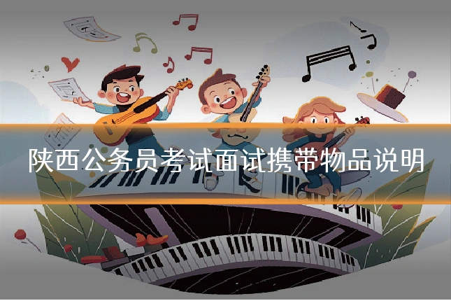 陕西公务员考试面试携带物品说明