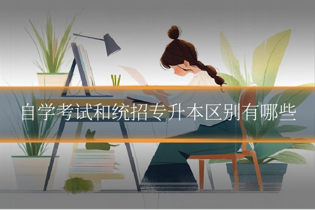 自学考试和统招专升本区别有哪些