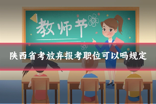 陕西省考放弃报考职位可以吗规定