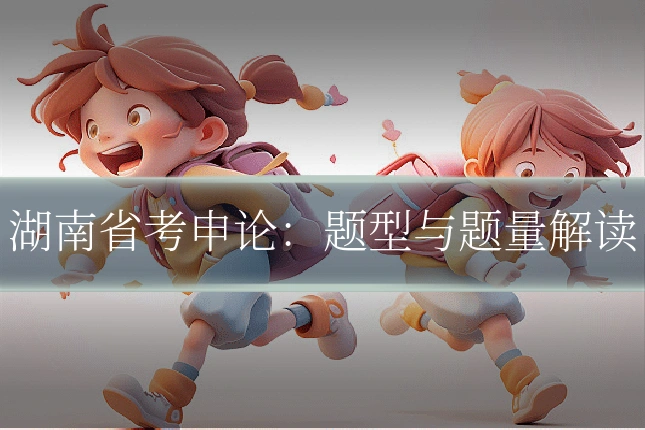 湖南省考申论:题型与题量解读