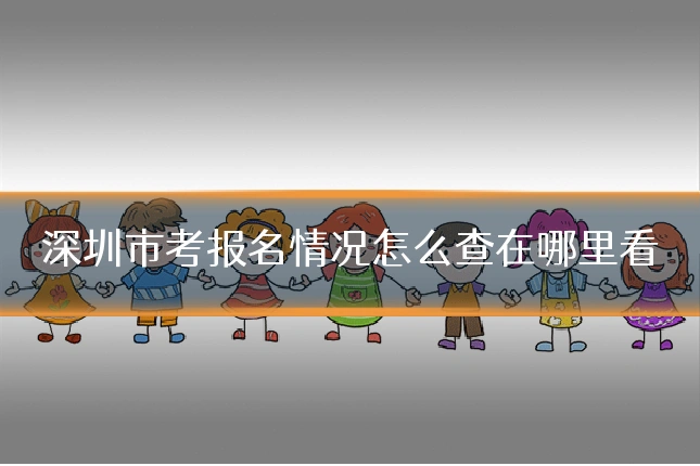 深圳市考报名情况怎么查在哪里看