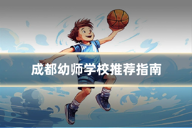 成都幼师学校推荐指南
