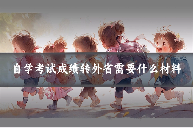 自学考试成绩转外省需要什么材料