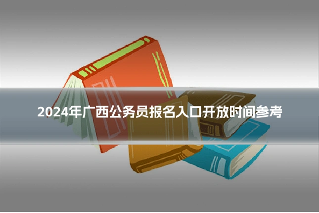 2024年广西公务员报名入口开放时间参考