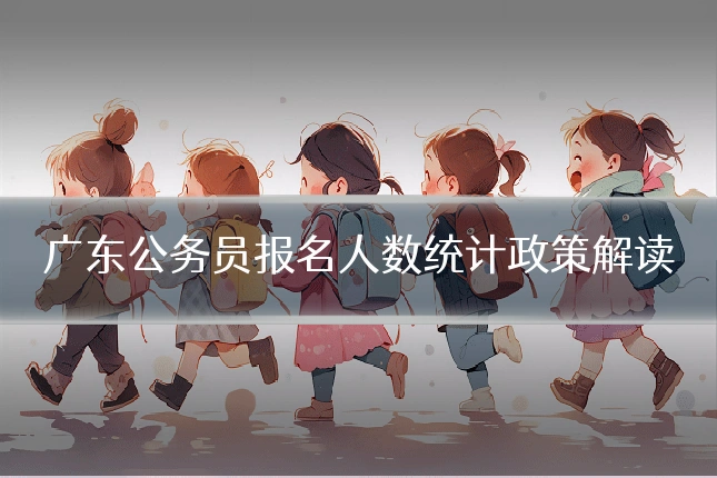广东公务员报名人数统计政策解读