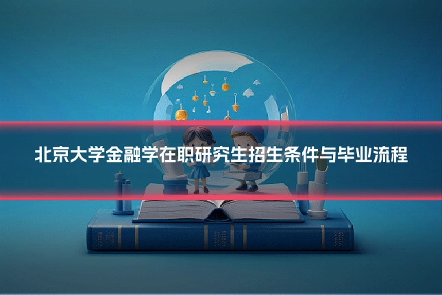 北京大学金融学在职研究生招生条件与毕业流程
