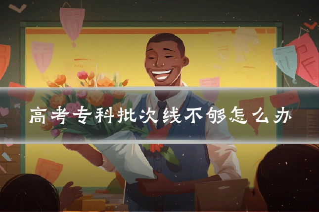 高考专科批次线不够怎么办