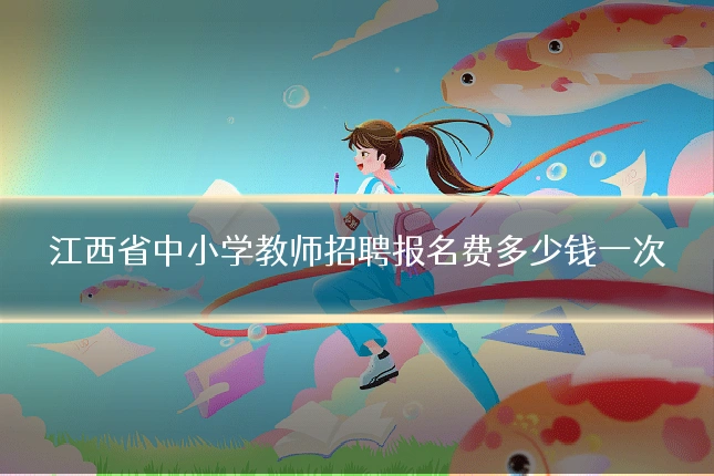 江西省中小学教师招聘报名费多少钱一次