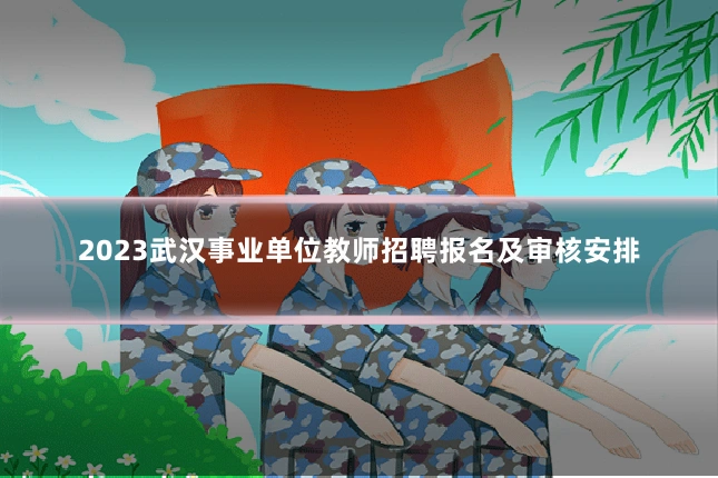 2023武汉事业单位教师招聘报名及审核安排