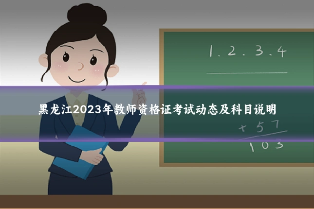 黑龙江2023年教师资格证考试动态及科目说明