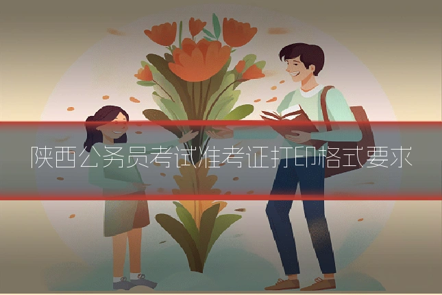 陕西公务员考试准考证打印格式要求