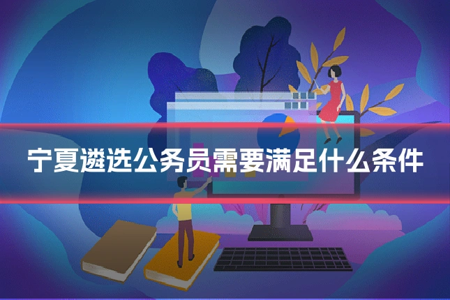 宁夏遴选公务员需要满足什么条件
