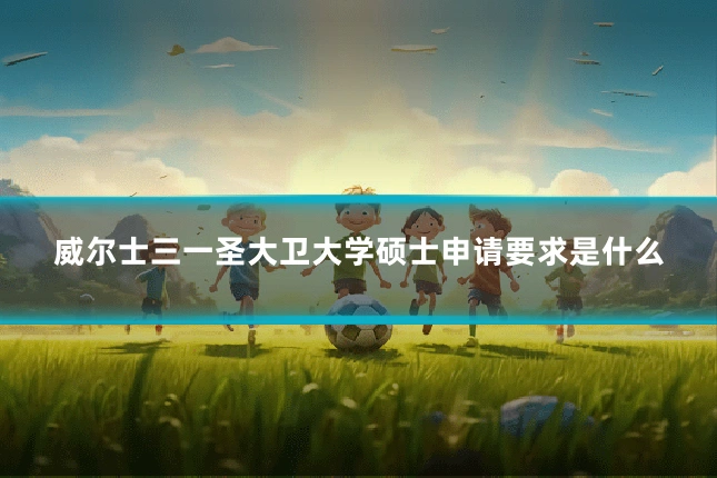威尔士三一圣大卫大学硕士申请要求是什么