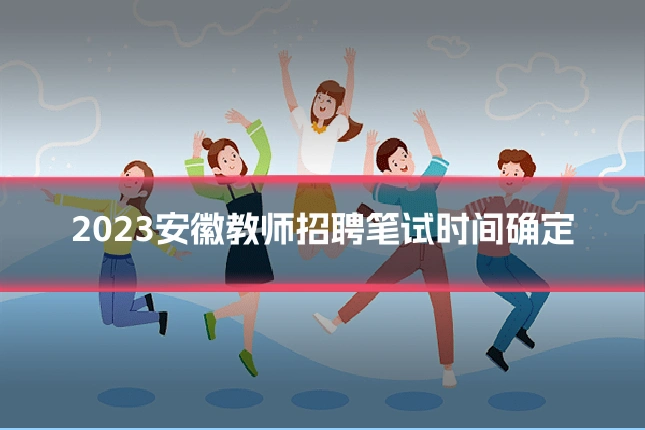 2023安徽教师招聘笔试时间确定