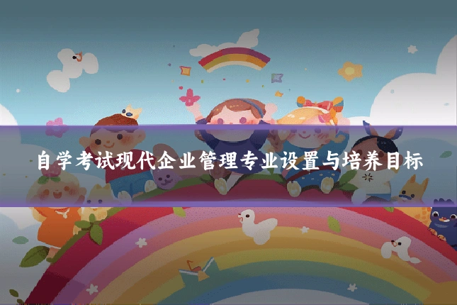 自学考试现代企业管理专业设置与培养目标