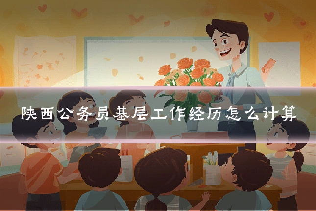 陕西公务员基层工作经历怎么计算