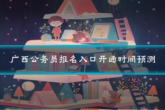 广西公务员报名入口开通时间预测