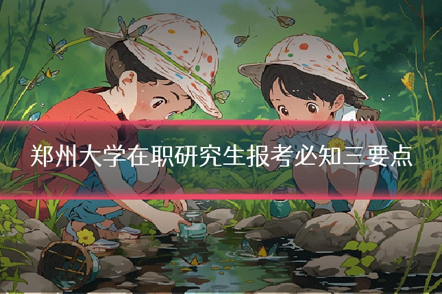 郑州大学在职研究生报考必知三要点