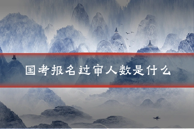 国考报名过审人数是什么