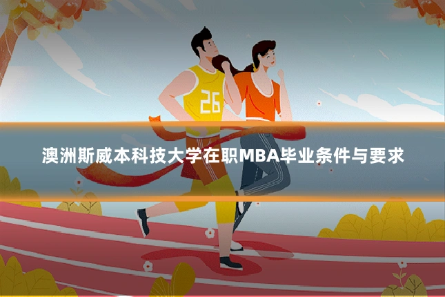 澳洲斯威本科技大学在职MBA毕业条件与要求