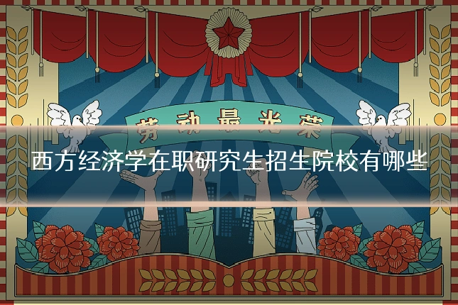 西方经济学在职研究生招生院校有哪些