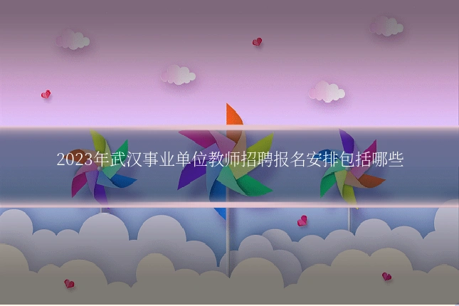 2023年武汉事业单位教师招聘报名安排包括哪些