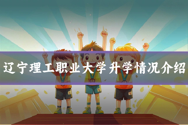 辽宁理工职业大学升学情况介绍
