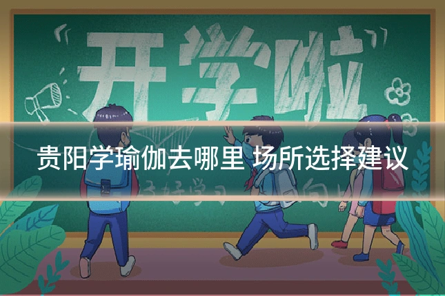 贵阳学瑜伽去哪里 场所选择建议