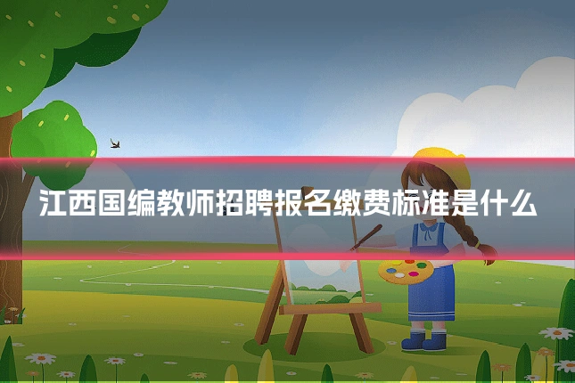 江西国编教师招聘报名缴费标准是什么