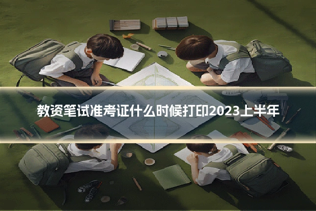 教资笔试准考证什么时候打印2023上半年
