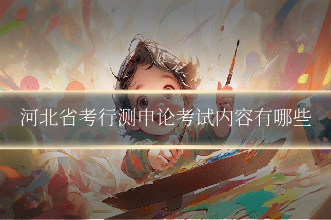 河北省考行测申论考试内容有哪些