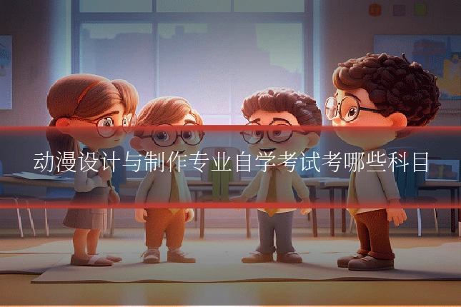 动漫设计与制作专业自学考试考哪些科目