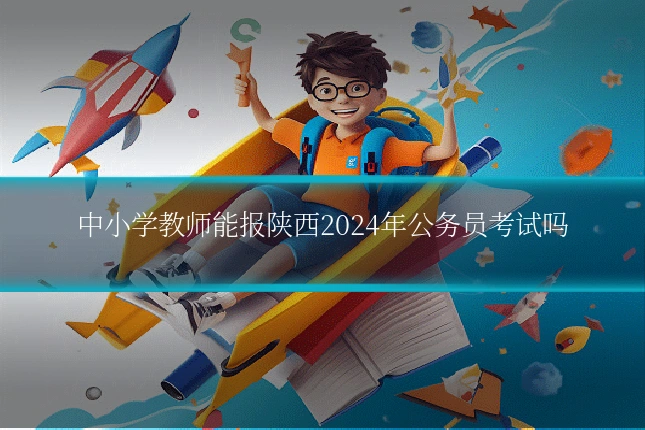 中小学教师能报陕西2024年公务员考试吗