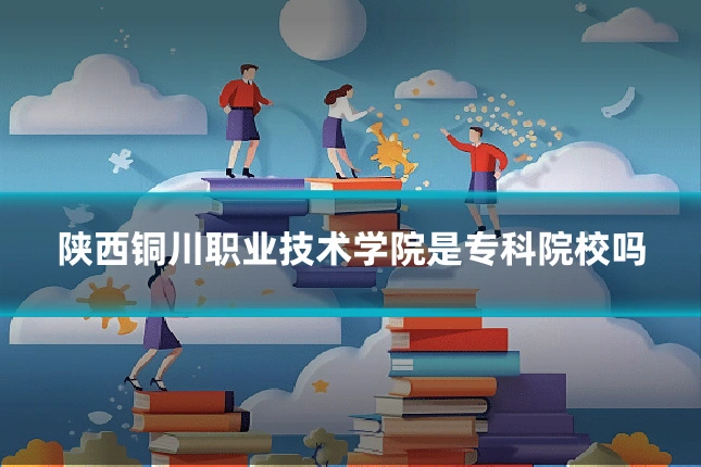 陕西铜川职业技术学院是专科院校吗